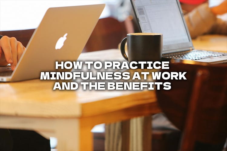 how to practice mindfulness at work and the benefits