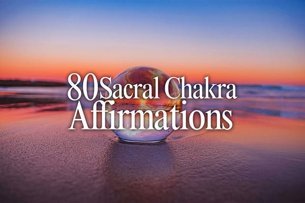 80 Essential Sacral Chakra Affirmations to Balance Emotions